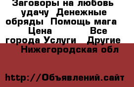 Заговоры на любовь, удачу. Денежные обряды. Помощь мага.  › Цена ­ 2 000 - Все города Услуги » Другие   . Нижегородская обл.